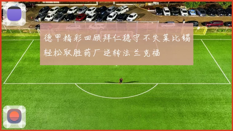德甲精彩回顾拜仁稳守不失莱比锡轻松取胜药厂逆转法兰克福