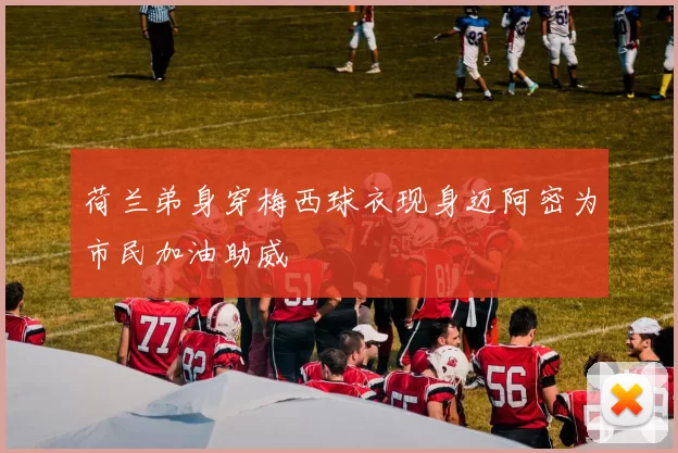 荷兰弟身穿梅西球衣现身迈阿密为市民加油助威