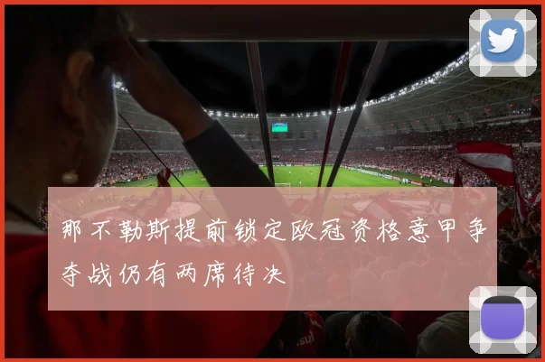 那不勒斯提前锁定欧冠资格意甲争夺战仍有两席待决