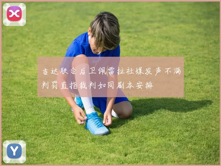 吉达联合后卫佩雷拉社媒发声不满判罚直指裁判如同剧本安排