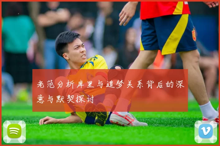 老范分析库里与追梦关系背后的深意与默契探讨