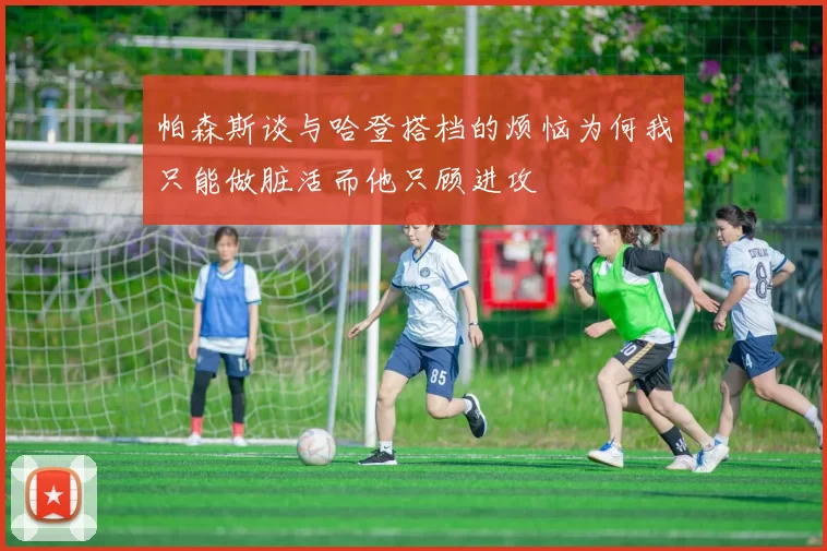 帕森斯谈与哈登搭档的烦恼为何我只能做脏活而他只顾进攻