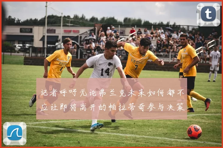 记者呼吁无论弗兰克未来如何都不应让即将离开的帕拉蒂奇参与决策