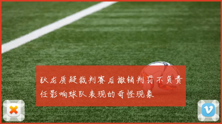 狄龙质疑裁判赛后撤销判罚不负责任影响球队表现的奇怪现象